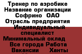 Тренер по аэробике › Название организации ­ Софрино, ОАО › Отрасль предприятия ­ Индивидуальный специалист › Минимальный оклад ­ 1 - Все города Работа » Вакансии   . Ханты-Мансийский,Нефтеюганск г.